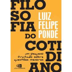 Filosofia Do Cotidiano - Um Pequeno Tratado Sobre Questoes Menores