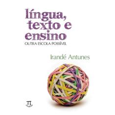 Livro Língua, Texto E Ensino: Outra Escola Possível