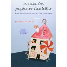 A casa dos pequenos cientistas: Experiências interessantes para você mesmo fazer