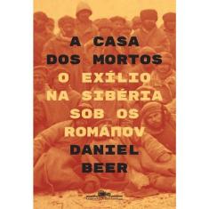 A Casa Dos Mortos - O Exilio Na Sibéria Sob Os Romanov