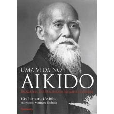 Livro - Uma Vida no Aikido: Biografia Do Fundados Morihei Ueshiba