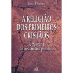 a Religião Dos Primeiros Cristãos - Uma Teoria Do Cristianismo Primitivo