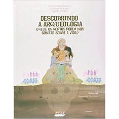 Descobrindo A arqueologia - O que os mortos podem nos contar sobre A vida?
