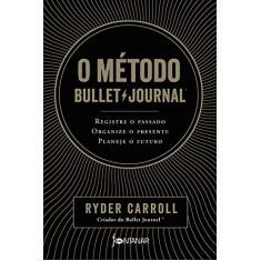 O método Bullet Journal: Registre o passado, organize o presente, planeje o futuro