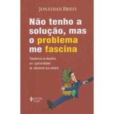 Não Tenho a Solução, Mas o Problema Me Fascina