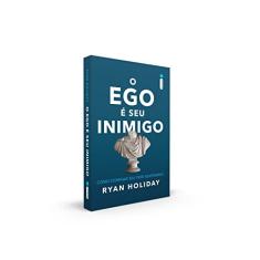 O Ego é Seu Inimigo: Como Dominar Seu Pior Adversário