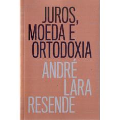 Juros, Moeda E Ortodoxia - Teorias Monetarias E Controversias Politicas