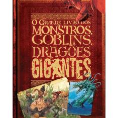 Livro - O Grande Livro De Monstros, Goblins, Dragões E Gigantes