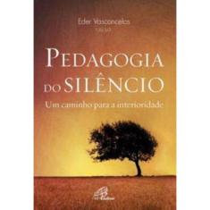 Pedagogia Do Silêncio - Um Caminho Para a Interioridade