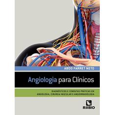 Angiologia Para Clínicos: Diagnósticos e Condutas Práticas em Angiologia, Cirurgia Vascular e Angiorradiologia