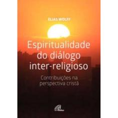 Espiritualidade Do Diálogo Inter-religioso - Contribuições Na Perspectiva Cristã