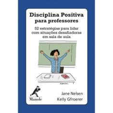 Disciplina Positiva Para Professores - 52 Estrategias Para Lidar Com Situacoes Desafiadoras Em Sala De Aula