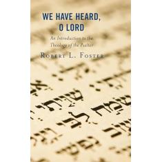 We Have Heard, O Lord: An Introduction to the Theology of the Psalter