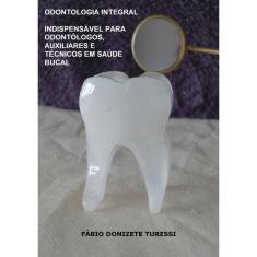 Odontologia Integral: Indispensável Para Odontólogos, Auxiliares E Técnicos Em Saúde Bucal
