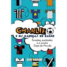 Charlie e os Cabeças de Bagre. Furadas, Amizades e a Minha Copa do Mundo