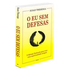 O eu sem Defesas: o Método Pathwork Para Viver uma Espiritualidade Integral