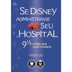 Livro - Se Disney Administrasse Seu Hospital: 9 1/2 Coisas que Você Mudaria