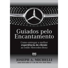 Guiados Pelo Encantamento O Metodo Mercedes - Benz Para Entregar A Melhor Experiencia Do Cliente