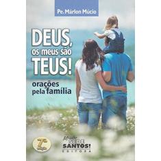 Deus, os Meus São Teus. Orações Pela Família