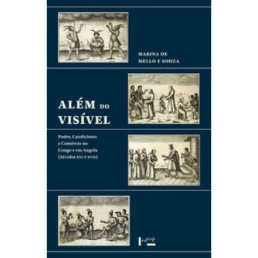 Imagem de Além Do Visível: Poder, Catolicismo E Comércio No Congo E Em Angola (Séculos Xvi E Xvii)