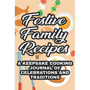 Imagem de Festive Family Recipes A Keepsake Cooking Journal Of Celebrations And Traditions: Record Book And Log For Loved Family Dishes, A Keepsake Cookbook And Recipe Notebook
