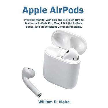 Imagem de Apple AirPods: Practical Manual with Tips and Tricks on How to Maximize AirPods Pro, Max, 1 & 2 (All AirPods Series) And Troubleshoot Common Problems.
