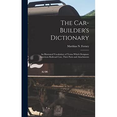 Imagem de The Car-Builder's Dictionary: An Illustrated Vocabulary of Terms Which Designate American Railroad Cars, Their Parts and Attachments