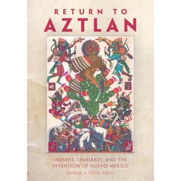 Imagem de Return to Aztlan: Indians, Spaniards, and the Invention of Nuevo México