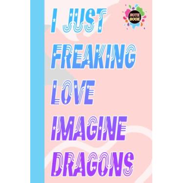 Imagem de I Just Freaking Love Imagine Dragons Notebook for Fan Teen Women Men: Imagine Dragons Diary | Imagine Dragons Composition Notebook | Journal Book | ... Home, School | Size 6" x 9" | 109 Pages