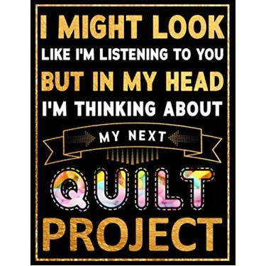 Imagem de I Might Look Like I'm Listening To You But In My Head I'm Thinking About My Next Quilt project - Quilting Journal Planner: Funny Quilting Notebook and ... Quilt Lovers. Women and Men... EDITION 2021