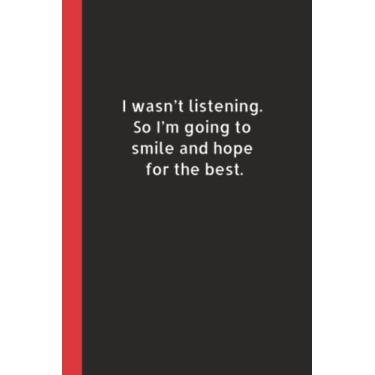 Imagem de I Wasn't Listening. Então eu vou sorrir e esperar o melhor: caderno em branco com diário forrado | Presente engraçado para colega de trabalho, amigo, chefe, empregado