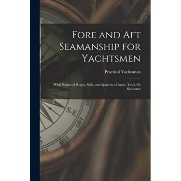 Imagem de Fore and Aft Seamanship for Yachtsmen: With Names of Ropes, Sails, and Spars in a Cutter, Yawl, Or Schooner