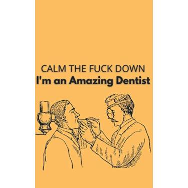 Imagem de Calm The Fuck Down, I'm An Amazing Dentist: Funny Blank 5 Inches x 8 Inches College Ruled Lined Journal Notebook For Dentists