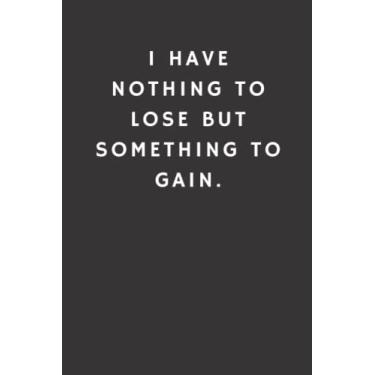 Imagem de I have nothing to lose but something to gain.: lined notebook