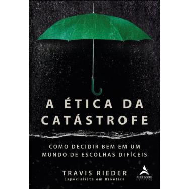 Imagem de A Ética Da Catástrofe: Como Decidir Bem Em Um Mundo De Escolhas Difíceis