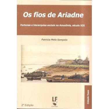 Imagem de Os fios de Ariadne Fortunas e hierarquias sociais na Amazônia - Sec. XIX: Fortunas e Hierarquias Sociais na Amazônia, Século XIX