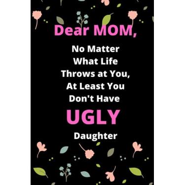 Imagem de No Matter What Life Throws at You, At Least You Don't Have UGLY Daughter: Mothers Day Gift From Daughter, Funny Personalized Notebook for Moms From Daughter