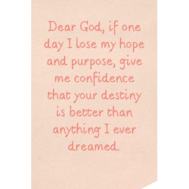 Imagem de Dear God, if one day I lose my hope and purpose, give me confidence that your destiny is better than anything I ever dreamed.: Inspirational Journal ... Men 6 x 9 120 pages soft cover,matte finis