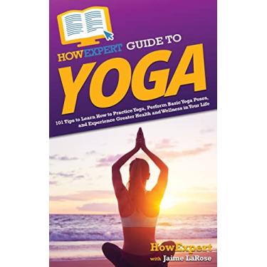Imagem de HowExpert Guide to Yoga: 101 Tips to Learn How to Practice Yoga, Perform Basic Yoga Poses, and Experience Greater Health and Wellness in Your Life