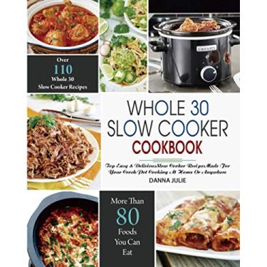 Imagem de Whole 30 Slow Cooker Cookbook: Over 110 Top Easy & Delicious Slow Cooker Recipes Made for Your Crock-Pot Cooking At Home Or Anywhere