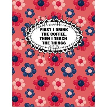 Imagem de First I Drink The Coffee, Then I Teach The Things: Teacher Lesson Planner 2019-2020 (Daily, Weekly And Monthly Lesson Planner And Classroom Organizer)