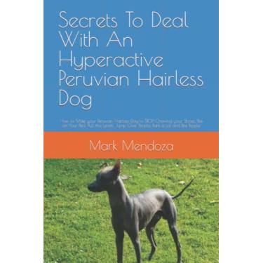 Imagem de Secrets To Deal With An Hyperactive Peruvian Hairless Dog: How to Make your Peruvian Hairless Dog to STOP Chewing your Shoes, Pee on Your Bed, Pull ... Jump Over People, Bark a Lot and Bite People
