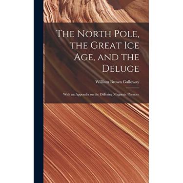 Imagem de The North Pole, the Great Ice Age, and the Deluge: With an Appendix on the Differing Magnetic Phenom