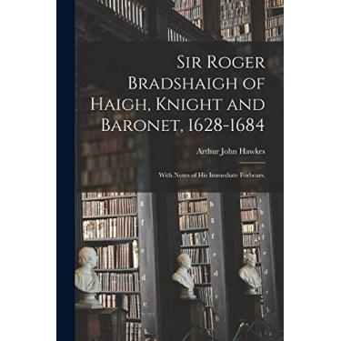 Imagem de Sir Roger Bradshaigh of Haigh, Knight and Baronet, 1628-1684; With Notes of His Immediate Forbears.