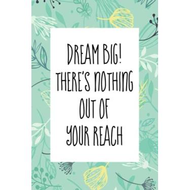 Imagem de Dream Big! There's nothing out of your reach: An inspirational blank lined journal elegant design for study, work, random writing, journaling 6x9, 120 pages