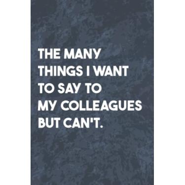Imagem de The Many Things I Want To Say To My Colleagues But Can't: Funny Office Gag Journal, Blank Lined Notebook, Gift For Coworkers Family And Friends