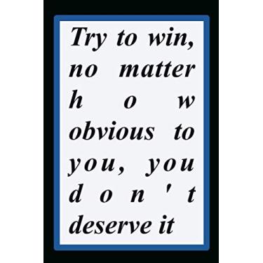 Imagem de Try to win, no matter how obvious to you, you don't deserve it - PAPERBACK NOTEBOOK UNLINED: My Quote Notebook Inspiring