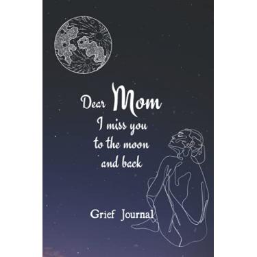 Imagem de Dear Mom I Miss You To The Moon And Back: Guided Grief Journal For Loss Of Mother With Prompts On Moon and Starry Night Cover (Memory Book For Women To Heal And Process Death Of The Loved One)