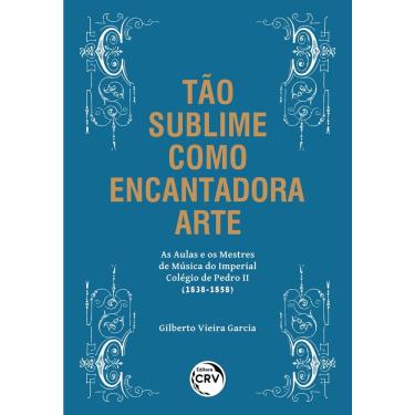 Imagem de Tão sublime como encantadora arte – as aulas E os mestres de música do imperial colégio de pedro ii (1838-1858)