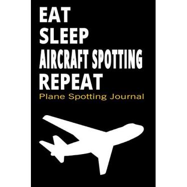 Imagem de Eat Sleep Aircraft Spotting Repeat Plane Spotting Journal: This Is A Daily Aircraft Spotting Journal Notebook, For Plane Spotters and Aviation Lovers ... Airplanes You Can Keep Proper Records